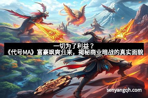 一切为了利益?《代号MA》富豪飒爽归来,揭秘商业暗战的真实面貌 一切为了利益?《代号MA》富豪飒爽归来,揭秘商业暗战的真实面貌