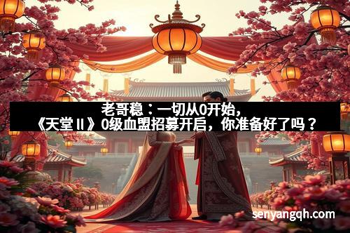 老哥稳:一切从0开始,《天堂Ⅱ》0级血盟招募开启,你准备好了吗? 老哥稳:一切从0开始,《天堂Ⅱ》0级血盟招募开启,你准备好了吗?